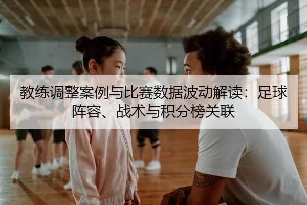 教练调整案例与比赛数据波动解读：足球阵容、战术与积分榜关联