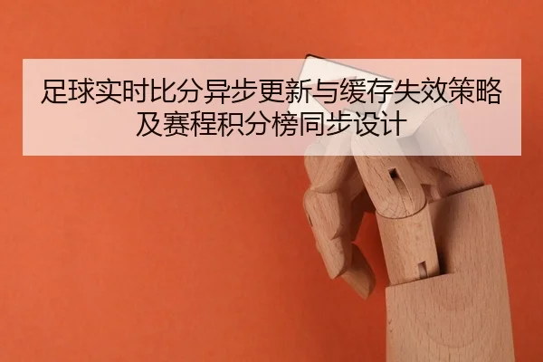 足球实时比分异步更新与缓存失效策略及赛程积分榜同步设计